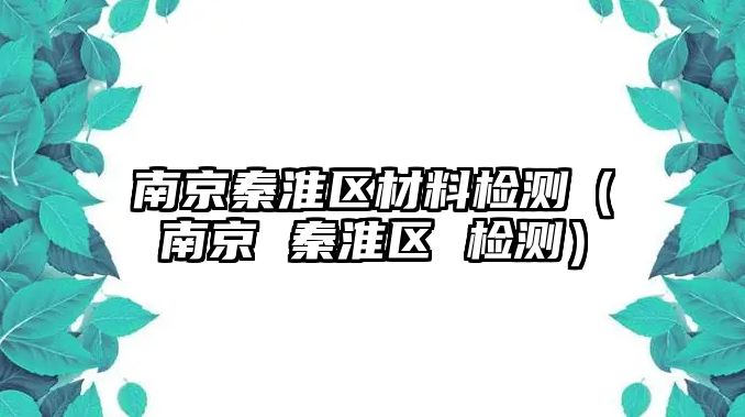 南京秦淮區(qū)材料檢測（南京 秦淮區(qū) 檢測）