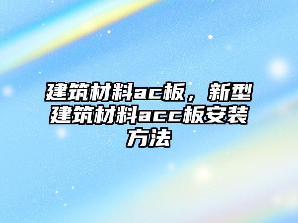 建筑材料ac板，新型建筑材料acc板安裝方法