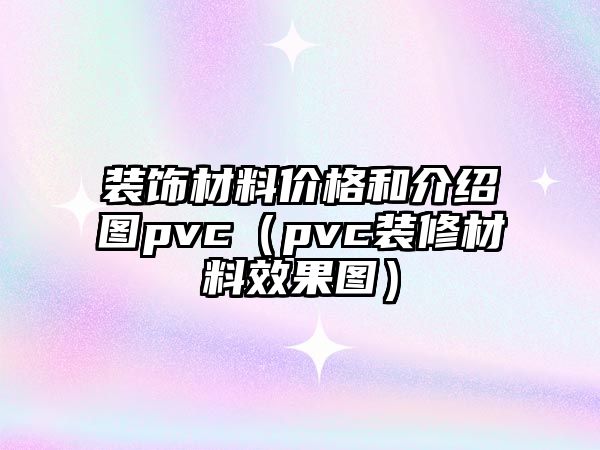 裝飾材料價格和介紹圖pvc（pvc裝修材料效果圖）