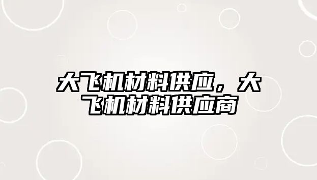 大飛機材料供應，大飛機材料供應商