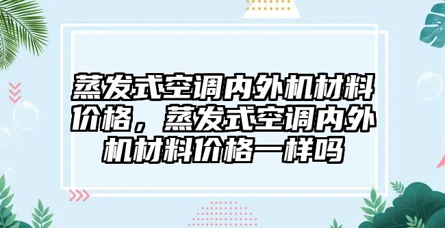 蒸發(fā)式空調(diào)內(nèi)外機材料價格，蒸發(fā)式空調(diào)內(nèi)外機材料價格一樣嗎