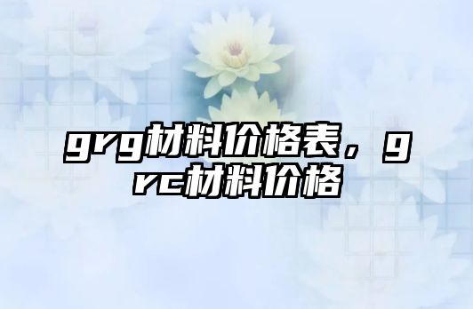 grg材料價格表，grc材料價格