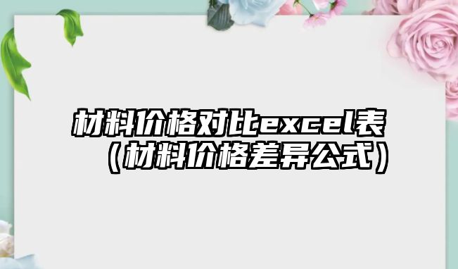 材料價格對比excel表（材料價格差異公式）