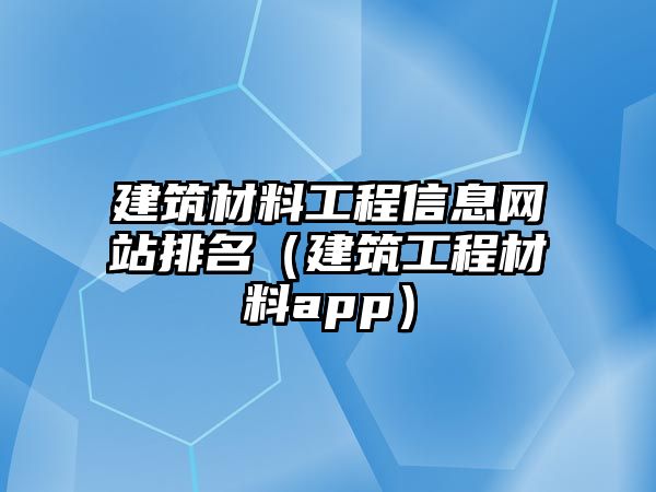 建筑材料工程信息網(wǎng)站排名（建筑工程材料app）