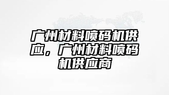 廣州材料噴碼機供應，廣州材料噴碼機供應商