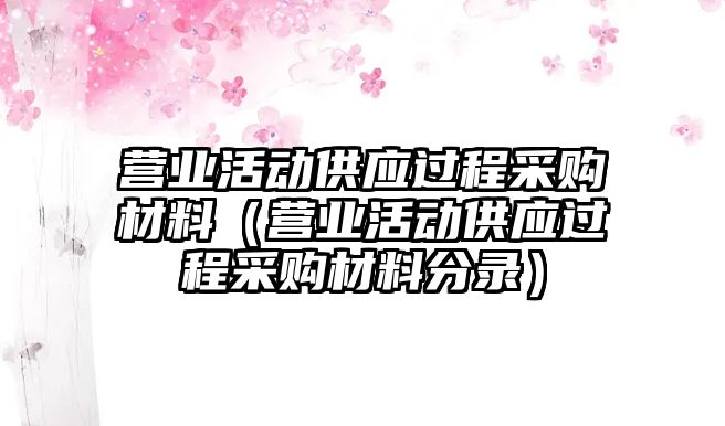 營業(yè)活動供應過程采購材料（營業(yè)活動供應過程采購材料分錄）