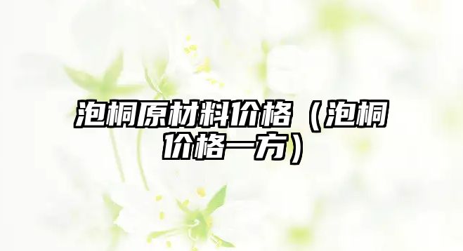 泡桐原材料價格（泡桐價格一方）