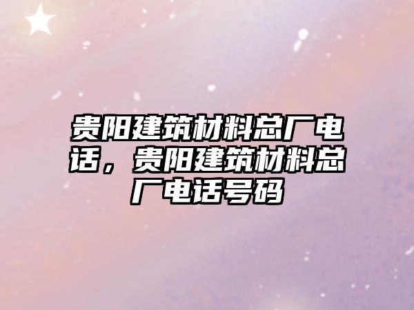 貴陽建筑材料總廠電話，貴陽建筑材料總廠電話號碼