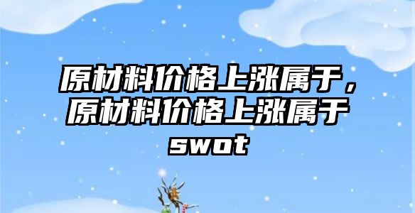 原材料價格上漲屬于，原材料價格上漲屬于swot