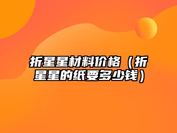 折星星材料價格（折星星的紙要多少錢）