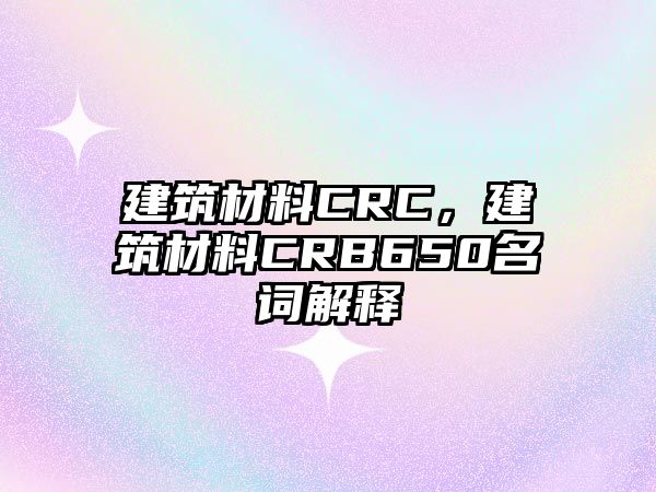 建筑材料CRC，建筑材料CRB650名詞解釋