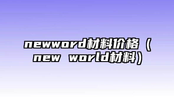 newword材料價格（new world材料）