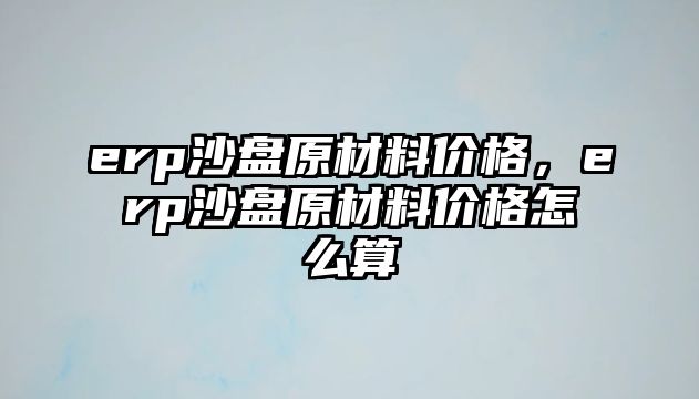 erp沙盤原材料價格，erp沙盤原材料價格怎么算