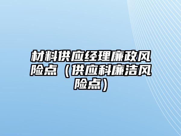 材料供應(yīng)經(jīng)理廉政風(fēng)險點（供應(yīng)科廉潔風(fēng)險點）