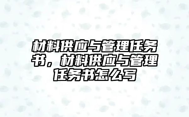 材料供應(yīng)與管理任務(wù)書(shū)，材料供應(yīng)與管理任務(wù)書(shū)怎么寫(xiě)