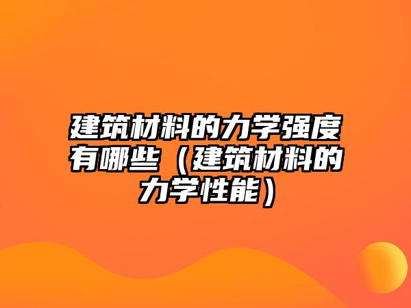 建筑材料的力學強度有哪些（建筑材料的力學性能）