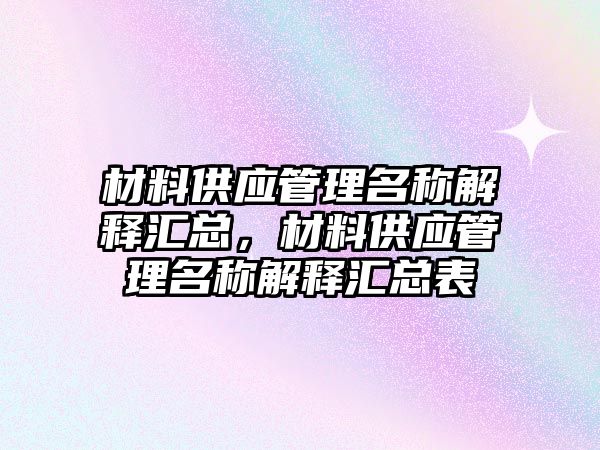 材料供應管理名稱解釋匯總，材料供應管理名稱解釋匯總表