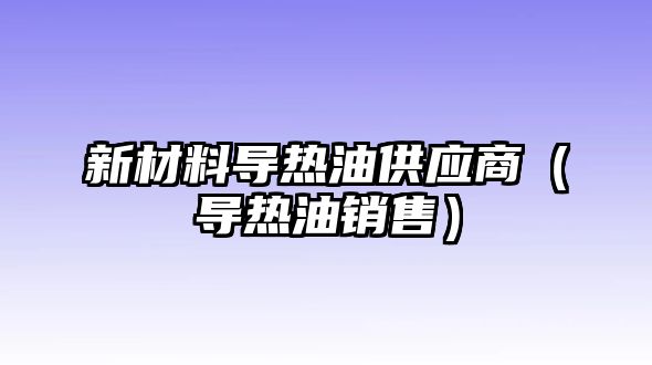 新材料導熱油供應商（導熱油銷售）