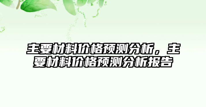 主要材料價(jià)格預(yù)測分析，主要材料價(jià)格預(yù)測分析報(bào)告