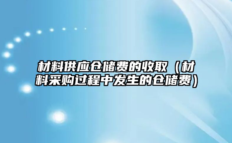 材料供應(yīng)倉(cāng)儲(chǔ)費(fèi)的收?。ú牧喜少?gòu)過(guò)程中發(fā)生的倉(cāng)儲(chǔ)費(fèi)）