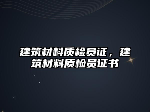 建筑材料質(zhì)檢員證，建筑材料質(zhì)檢員證書