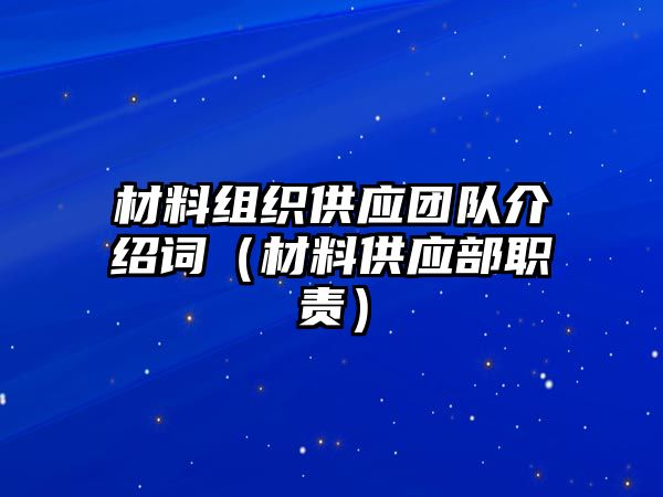 材料組織供應(yīng)團(tuán)隊(duì)介紹詞（材料供應(yīng)部職責(zé)）