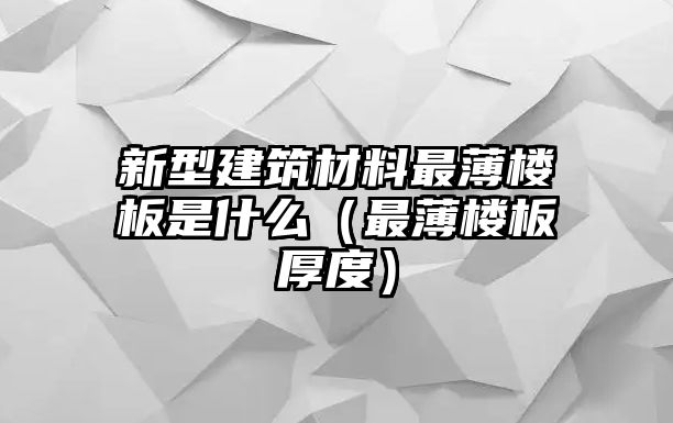 新型建筑材料最薄樓板是什么（最薄樓板厚度）