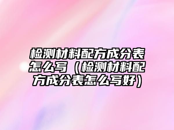 檢測材料配方成分表怎么寫（檢測材料配方成分表怎么寫好）