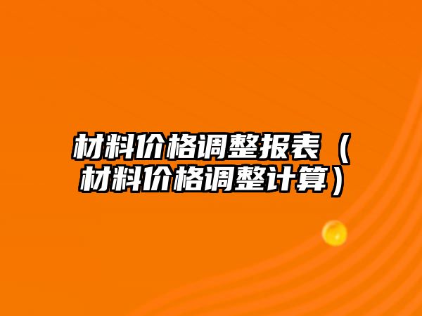 材料價格調(diào)整報表（材料價格調(diào)整計算）