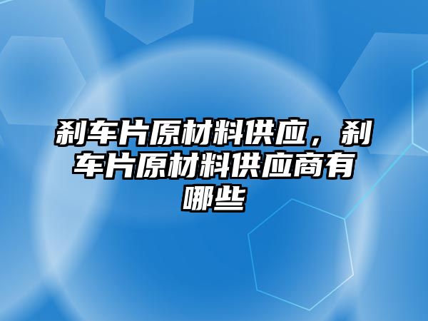 剎車片原材料供應(yīng)，剎車片原材料供應(yīng)商有哪些