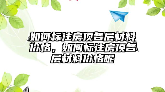 如何標(biāo)注房頂各層材料價(jià)格，如何標(biāo)注房頂各層材料價(jià)格呢