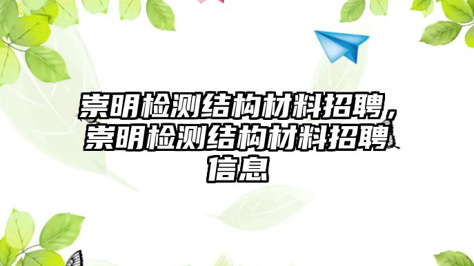 崇明檢測(cè)結(jié)構(gòu)材料招聘，崇明檢測(cè)結(jié)構(gòu)材料招聘信息