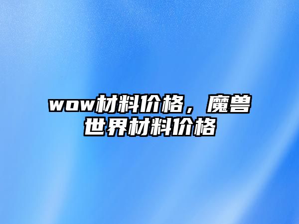 wow材料價格，魔獸世界材料價格