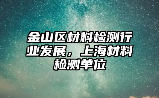 金山區(qū)材料檢測(cè)行業(yè)發(fā)展，上海材料檢測(cè)單位