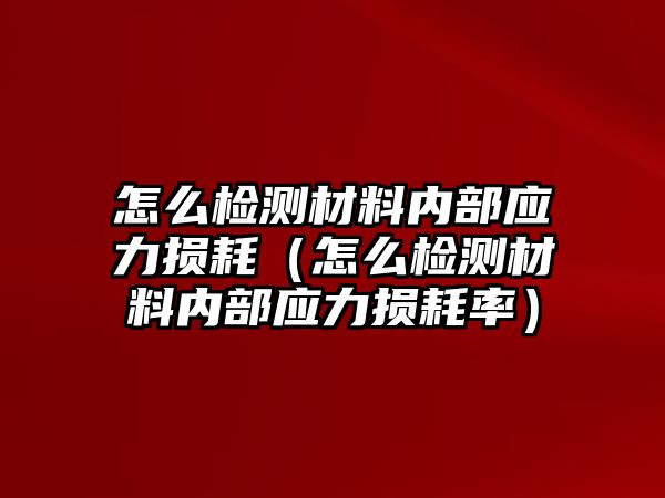 怎么檢測材料內(nèi)部應(yīng)力損耗（怎么檢測材料內(nèi)部應(yīng)力損耗率）