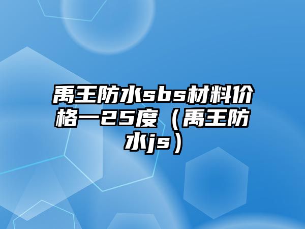 禹王防水sbs材料價格一25度（禹王防水js）