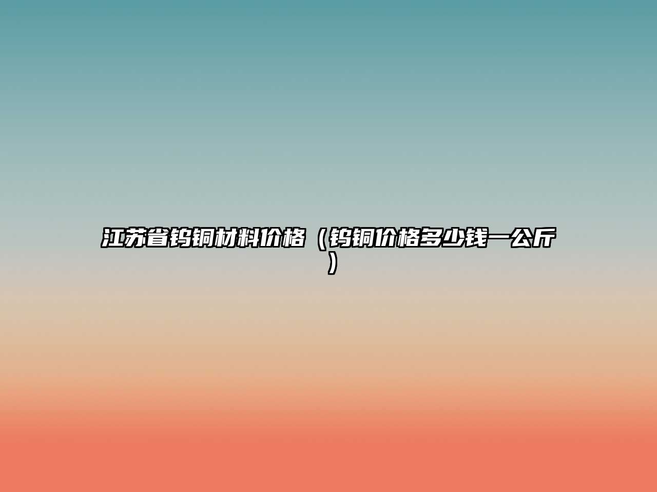 江蘇省鎢銅材料價(jià)格（鎢銅價(jià)格多少錢一公斤）