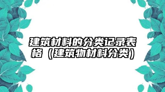 建筑材料的分類記錄表格（建筑物材料分類）