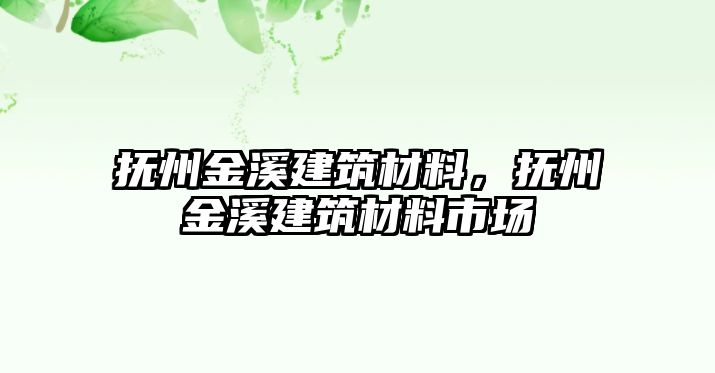 撫州金溪建筑材料，撫州金溪建筑材料市場