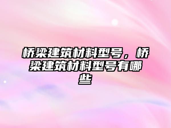 橋梁建筑材料型號，橋梁建筑材料型號有哪些