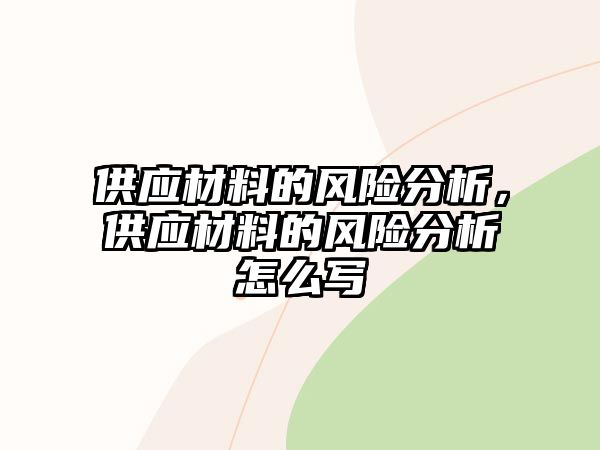 供應(yīng)材料的風(fēng)險(xiǎn)分析，供應(yīng)材料的風(fēng)險(xiǎn)分析怎么寫(xiě)