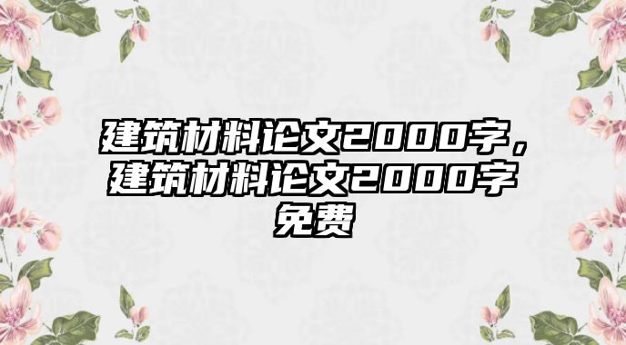 建筑材料論文2000字，建筑材料論文2000字免費(fèi)