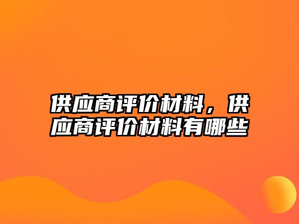 供應(yīng)商評價材料，供應(yīng)商評價材料有哪些