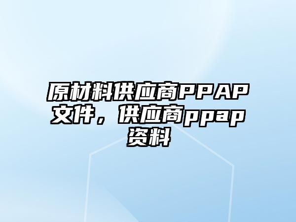 原材料供應(yīng)商PPAP文件，供應(yīng)商ppap資料