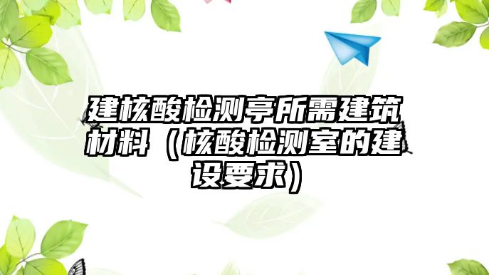 建核酸檢測(cè)亭所需建筑材料（核酸檢測(cè)室的建設(shè)要求）