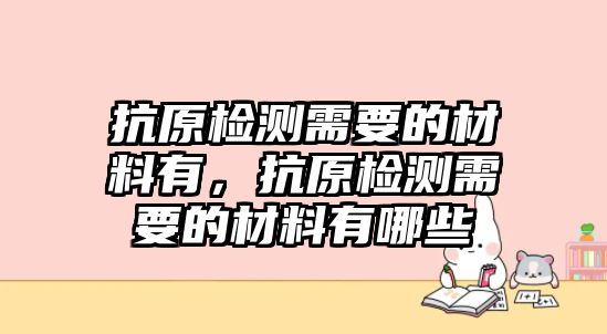 抗原檢測需要的材料有，抗原檢測需要的材料有哪些