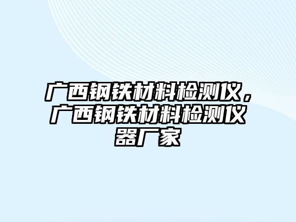 廣西鋼鐵材料檢測儀，廣西鋼鐵材料檢測儀器廠家