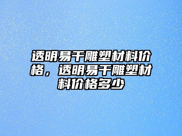 透明易干雕塑材料價(jià)格，透明易干雕塑材料價(jià)格多少