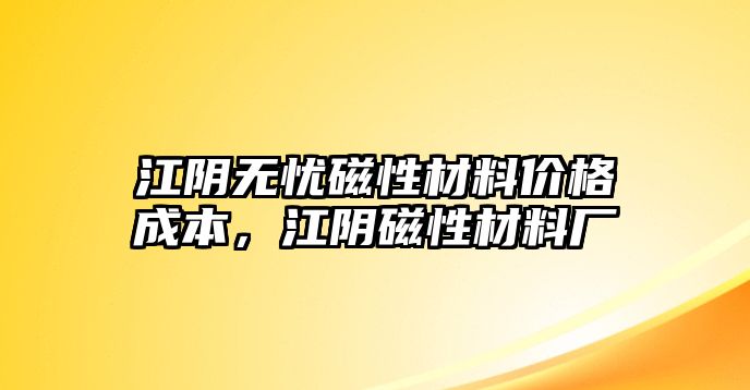 江陰無憂磁性材料價(jià)格成本，江陰磁性材料廠