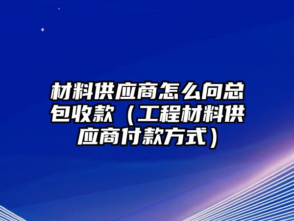 材料供應商怎么向總包收款（工程材料供應商付款方式）